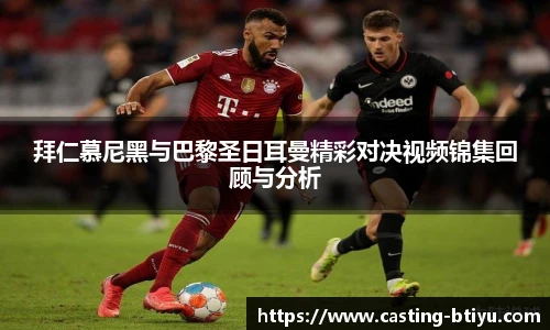 拜仁慕尼黑与巴黎圣日耳曼精彩对决视频锦集回顾与分析