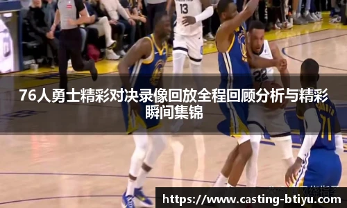 76人勇士精彩对决录像回放全程回顾分析与精彩瞬间集锦