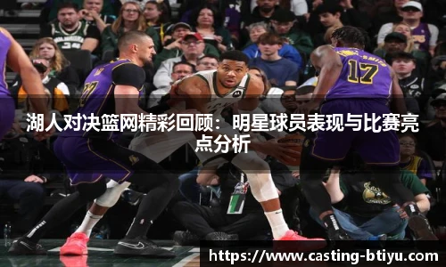 湖人对决篮网精彩回顾：明星球员表现与比赛亮点分析