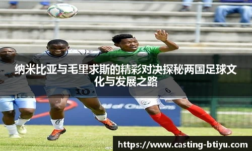 纳米比亚与毛里求斯的精彩对决探秘两国足球文化与发展之路